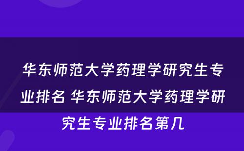 华东师范大学药理学研究生专业排名 华东师范大学药理学研究生专业排名第几