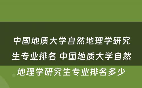 中国地质大学自然地理学研究生专业排名 中国地质大学自然地理学研究生专业排名多少