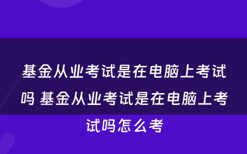 基金从业考试是在电脑上考试吗 基金从业考试是在电脑上考试吗怎么考