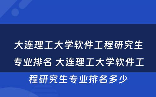 大连理工大学软件工程研究生专业排名 大连理工大学软件工程研究生专业排名多少
