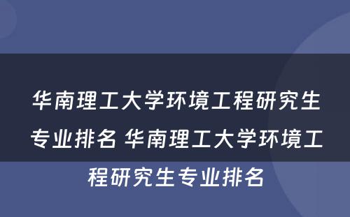 华南理工大学环境工程研究生专业排名 华南理工大学环境工程研究生专业排名