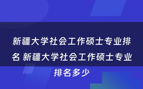 新疆大学社会工作硕士专业排名 新疆大学社会工作硕士专业排名多少