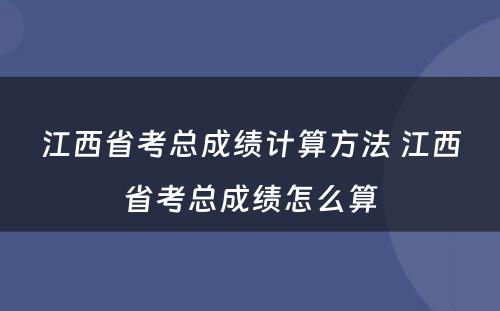 江西省考总成绩计算方法 江西省考总成绩怎么算