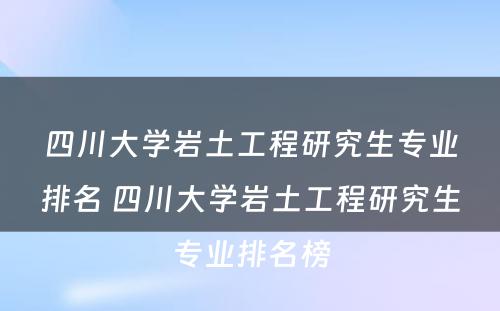 四川大学岩土工程研究生专业排名 四川大学岩土工程研究生专业排名榜