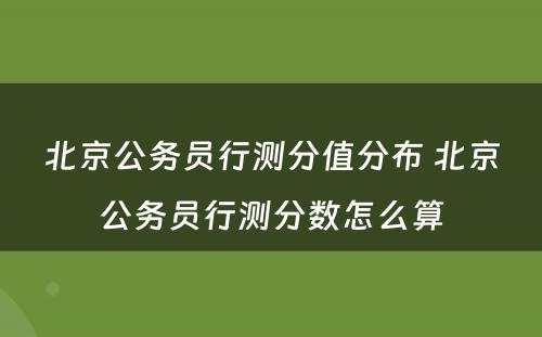 北京公务员行测分值分布 北京公务员行测分数怎么算