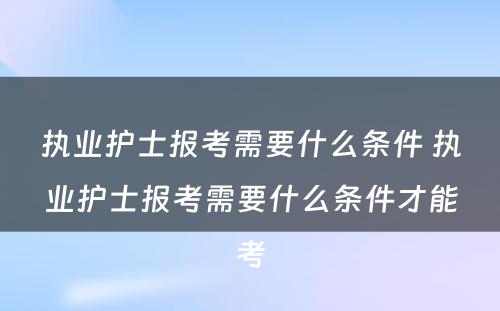 执业护士报考需要什么条件 执业护士报考需要什么条件才能考