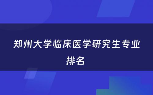 郑州大学临床医学研究生专业排名 