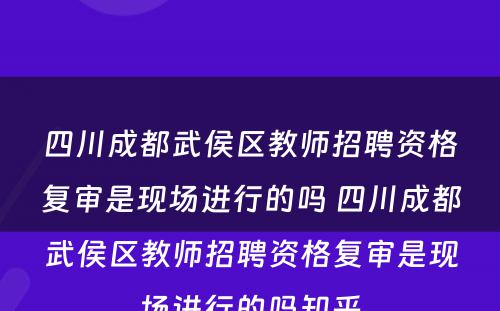 四川成都武侯区教师招聘资格复审是现场进行的吗 四川成都武侯区教师招聘资格复审是现场进行的吗知乎