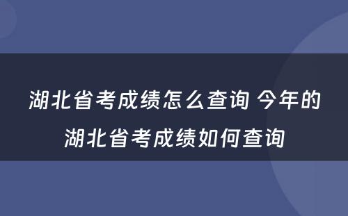 湖北省考成绩怎么查询 今年的湖北省考成绩如何查询