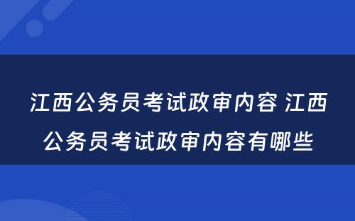 江西公务员考试政审内容 江西公务员考试政审内容有哪些