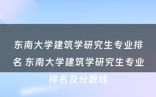 东南大学建筑学研究生专业排名 东南大学建筑学研究生专业排名及分数线