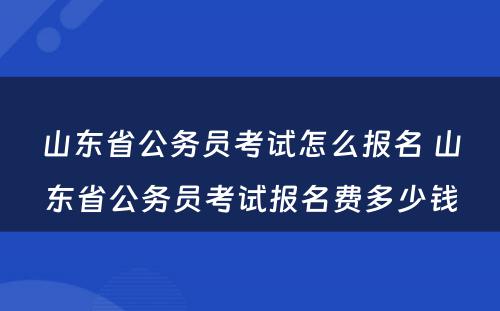 山东省公务员考试怎么报名 山东省公务员考试报名费多少钱