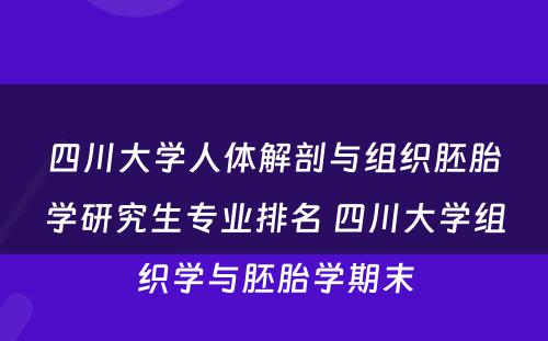 四川大学人体解剖与组织胚胎学研究生专业排名 四川大学组织学与胚胎学期末