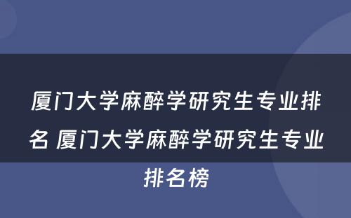 厦门大学麻醉学研究生专业排名 厦门大学麻醉学研究生专业排名榜