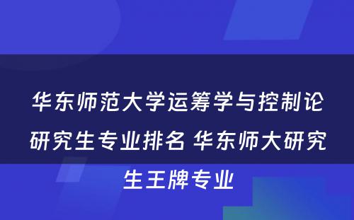 华东师范大学运筹学与控制论研究生专业排名 华东师大研究生王牌专业