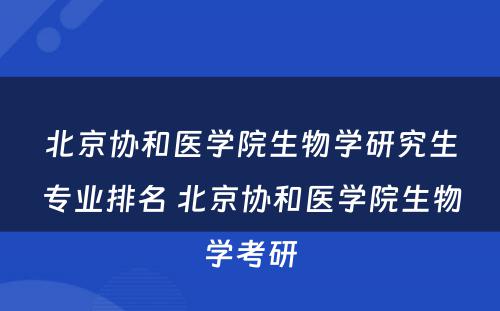 北京协和医学院生物学研究生专业排名 北京协和医学院生物学考研
