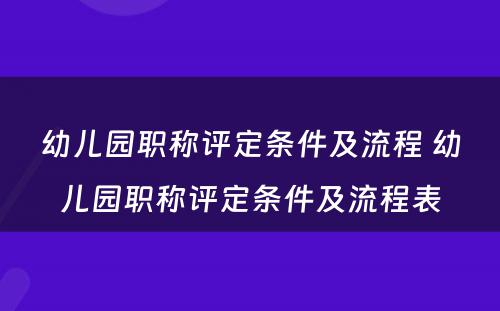 幼儿园职称评定条件及流程 幼儿园职称评定条件及流程表