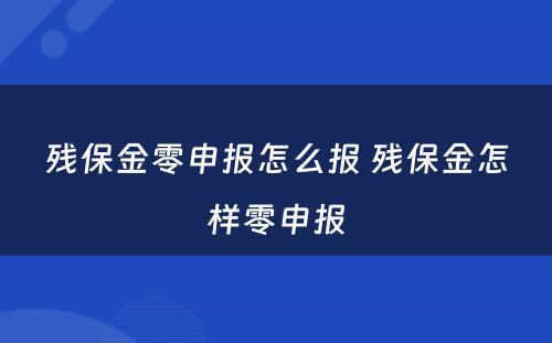 残保金零申报怎么报 残保金怎样零申报