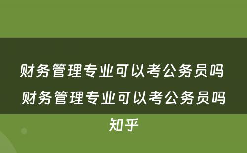 财务管理专业可以考公务员吗 财务管理专业可以考公务员吗知乎
