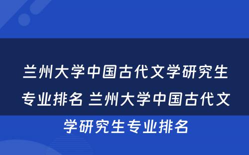 兰州大学中国古代文学研究生专业排名 兰州大学中国古代文学研究生专业排名