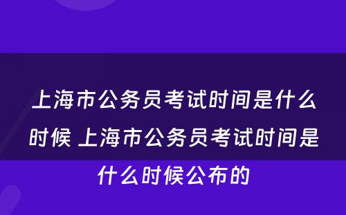 上海市公务员考试时间是什么时候 上海市公务员考试时间是什么时候公布的