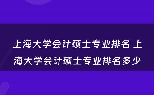 上海大学会计硕士专业排名 上海大学会计硕士专业排名多少