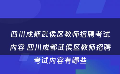 四川成都武侯区教师招聘考试内容 四川成都武侯区教师招聘考试内容有哪些