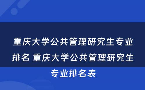 重庆大学公共管理研究生专业排名 重庆大学公共管理研究生专业排名表