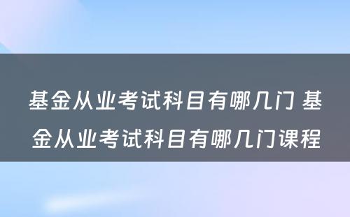 基金从业考试科目有哪几门 基金从业考试科目有哪几门课程