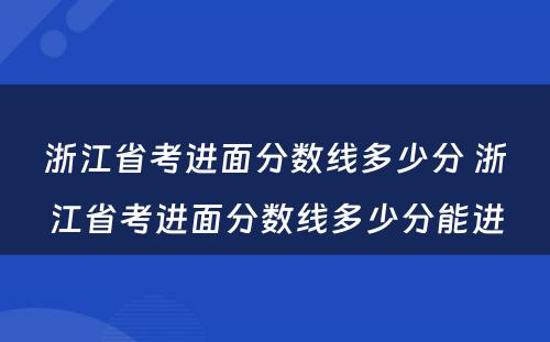 浙江省考进面分数线多少分 浙江省考进面分数线多少分能进