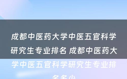 成都中医药大学中医五官科学研究生专业排名 成都中医药大学中医五官科学研究生专业排名多少