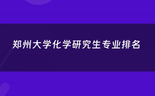 郑州大学化学研究生专业排名 