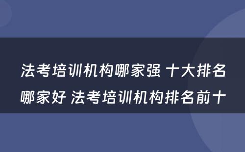 法考培训机构哪家强 十大排名哪家好 法考培训机构排名前十