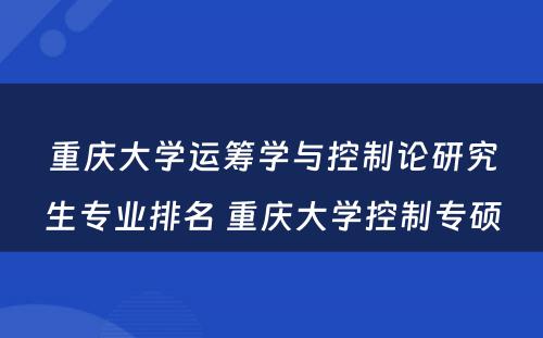重庆大学运筹学与控制论研究生专业排名 重庆大学控制专硕
