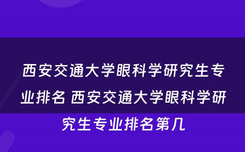 西安交通大学眼科学研究生专业排名 西安交通大学眼科学研究生专业排名第几