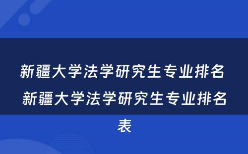 新疆大学法学研究生专业排名 新疆大学法学研究生专业排名表