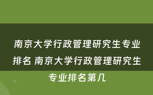 南京大学行政管理研究生专业排名 南京大学行政管理研究生专业排名第几