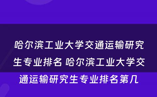 哈尔滨工业大学交通运输研究生专业排名 哈尔滨工业大学交通运输研究生专业排名第几