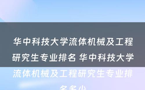 华中科技大学流体机械及工程研究生专业排名 华中科技大学流体机械及工程研究生专业排名多少