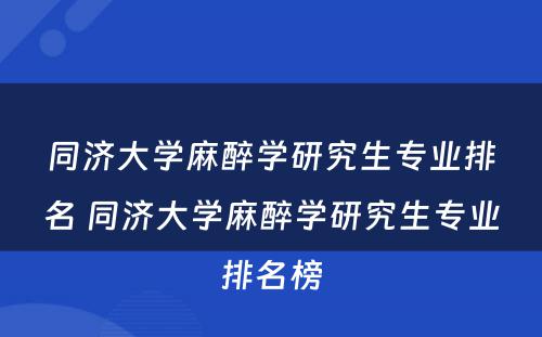 同济大学麻醉学研究生专业排名 同济大学麻醉学研究生专业排名榜
