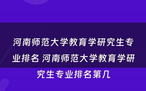 河南师范大学教育学研究生专业排名 河南师范大学教育学研究生专业排名第几