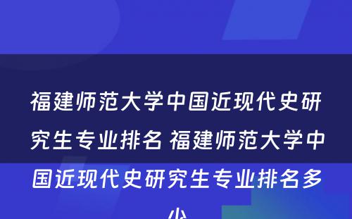 福建师范大学中国近现代史研究生专业排名 福建师范大学中国近现代史研究生专业排名多少