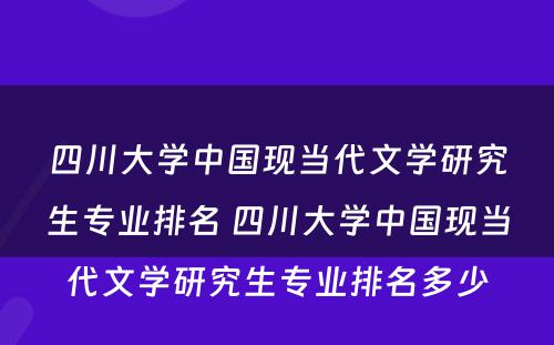 四川大学中国现当代文学研究生专业排名 四川大学中国现当代文学研究生专业排名多少