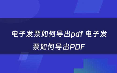 电子发票如何导出pdf 电子发票如何导出PDF