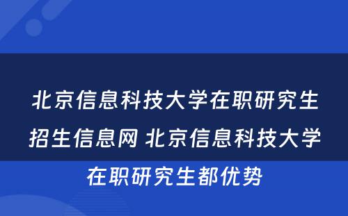 北京信息科技大学在职研究生招生信息网 北京信息科技大学在职研究生都优势