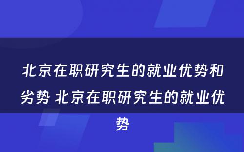 北京在职研究生的就业优势和劣势 北京在职研究生的就业优势