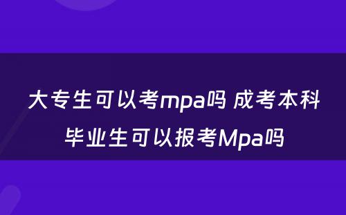 大专生可以考mpa吗 成考本科毕业生可以报考Mpa吗