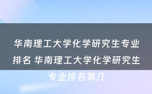 华南理工大学化学研究生专业排名 华南理工大学化学研究生专业排名第几