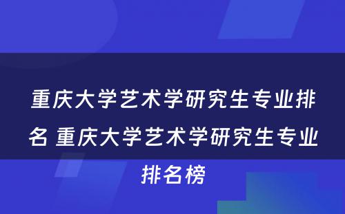 重庆大学艺术学研究生专业排名 重庆大学艺术学研究生专业排名榜