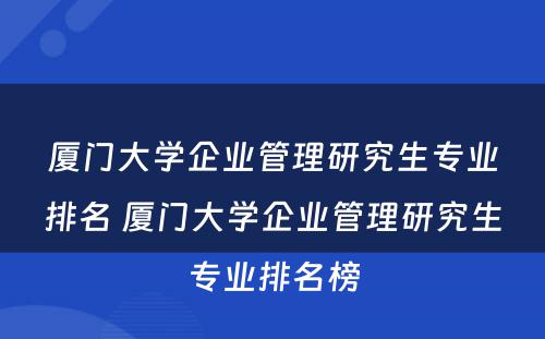 厦门大学企业管理研究生专业排名 厦门大学企业管理研究生专业排名榜